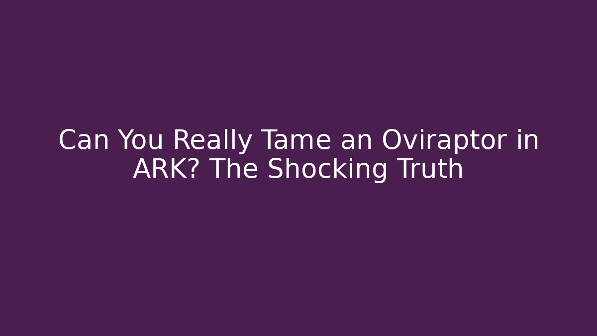 Can You Really Tame an Oviraptor in ARK? The Shocking Truth
