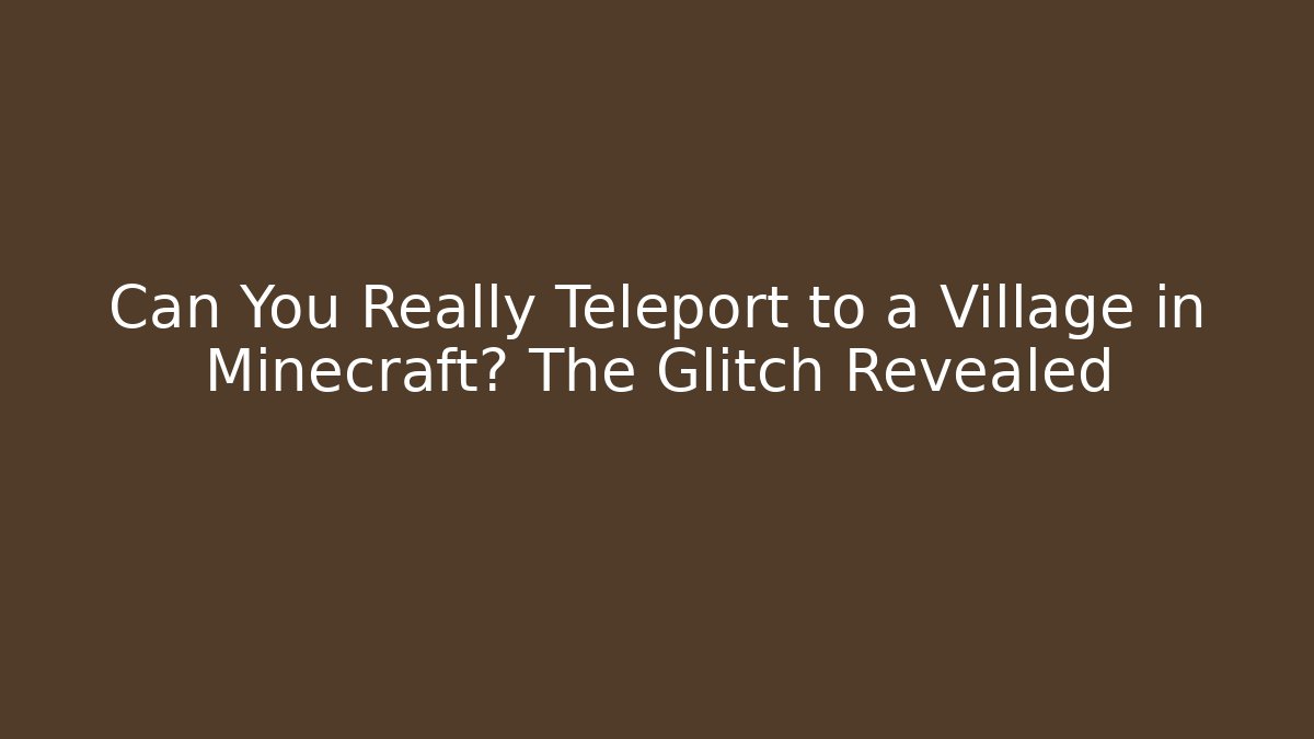 Can You Really Teleport to a Village in Minecraft? The Glitch Revealed