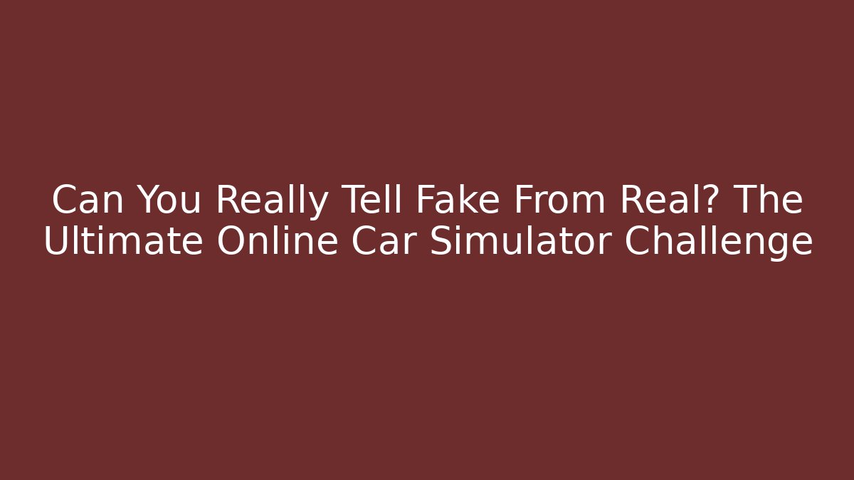 Can You Really Tell Fake From Real? The Ultimate Online Car Simulator Challenge