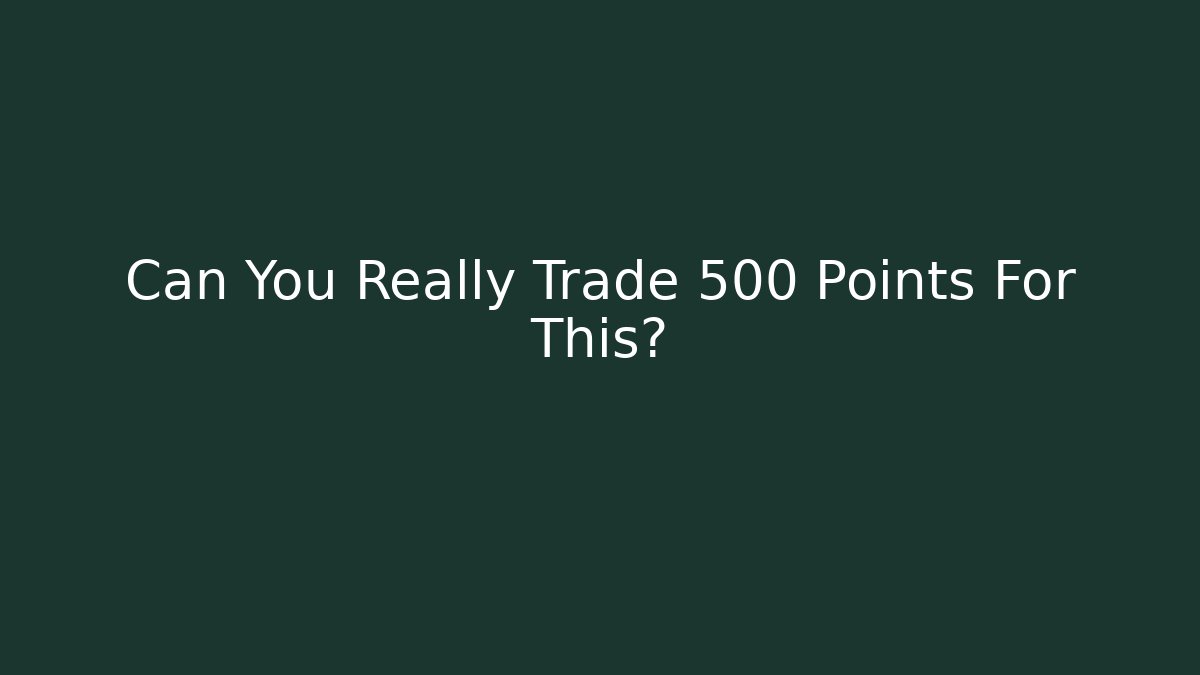 Can You Really Trade 500 Points For This?