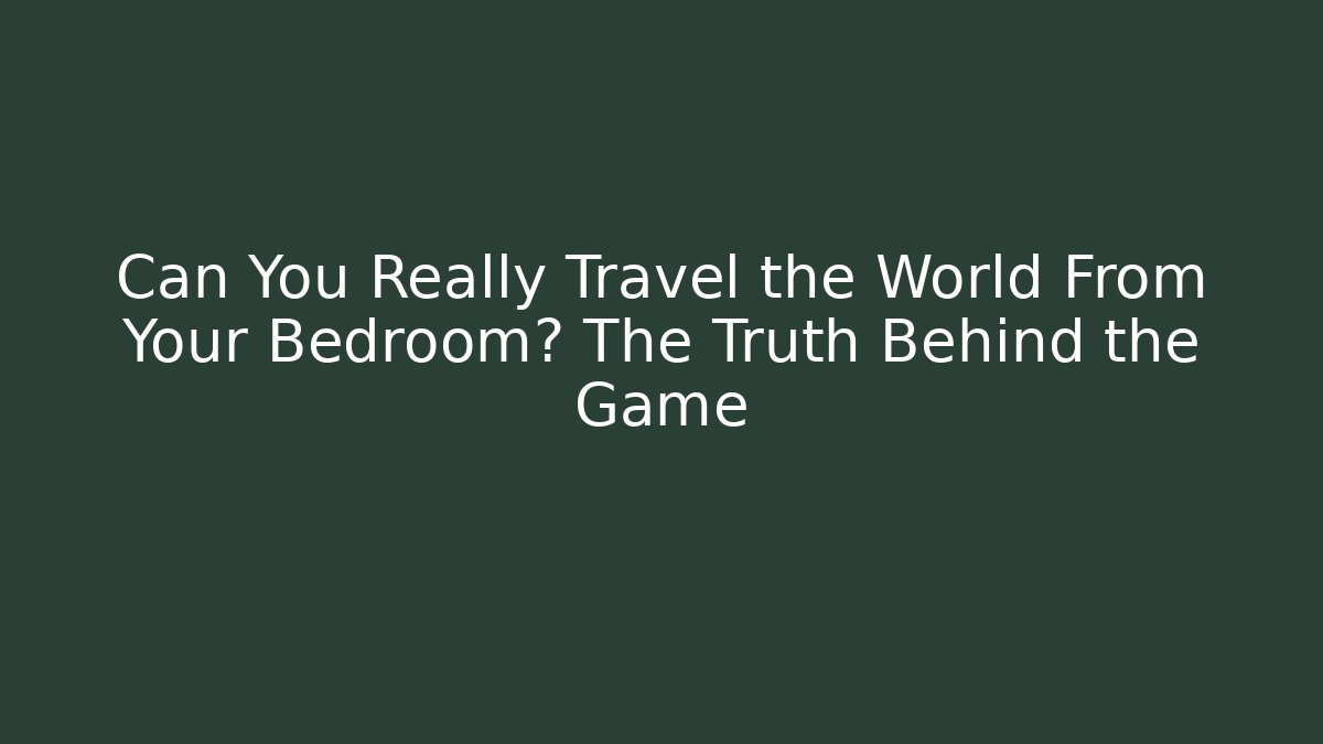 Can You Really Travel the World From Your Bedroom? The Truth Behind the Game