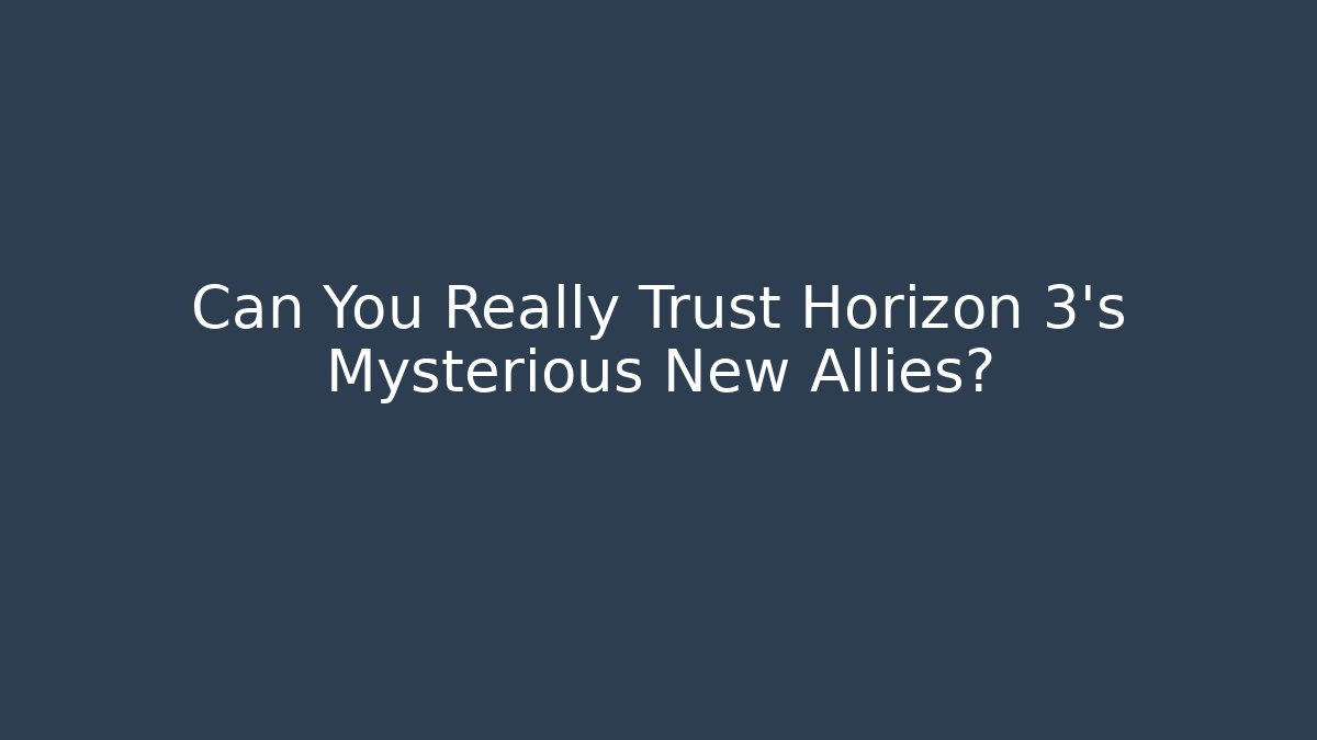 Can You Really Trust Horizon 3's Mysterious New Allies?