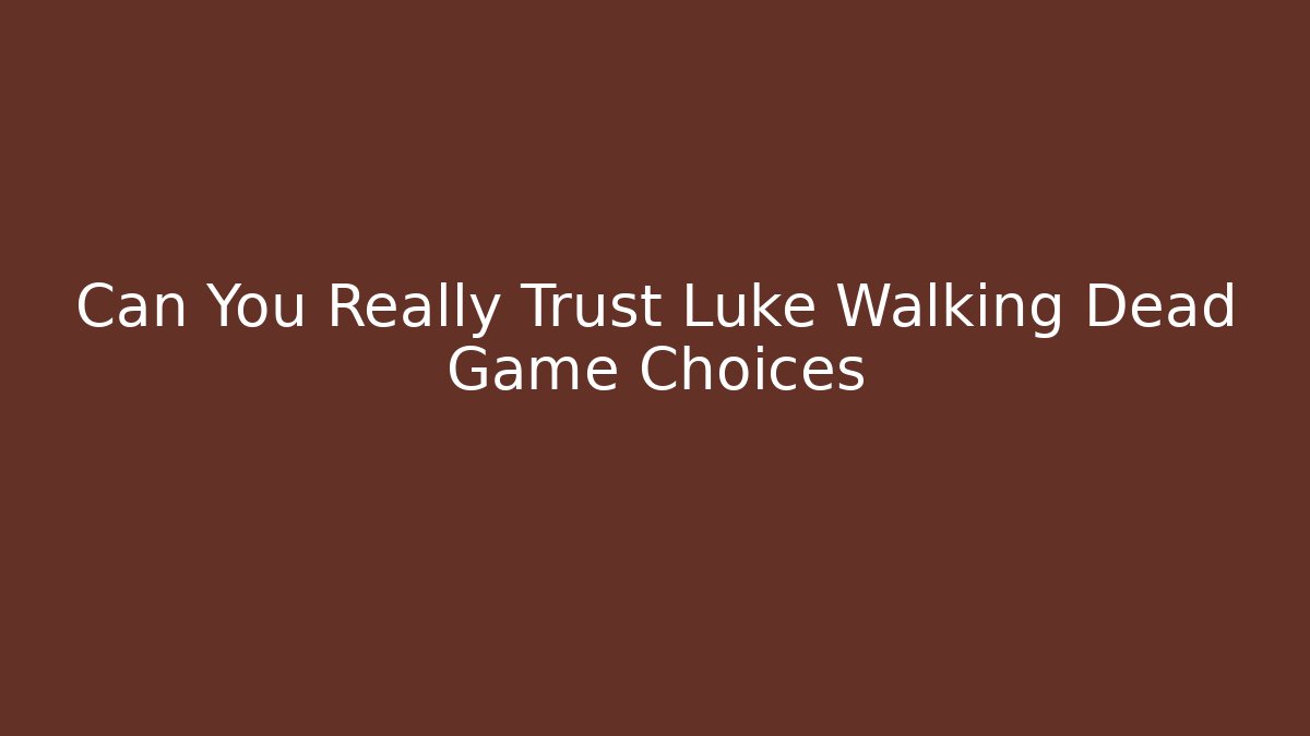 Can You Really Trust Luke Walking Dead Game Choices