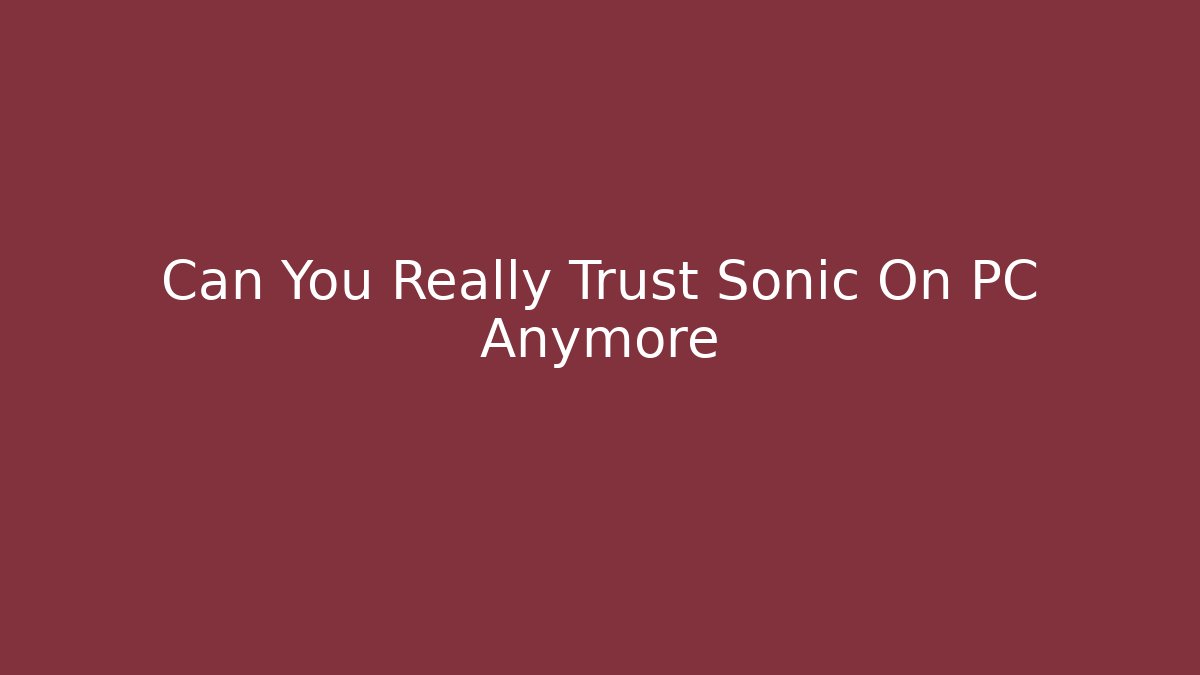 Can You Really Trust Sonic On PC Anymore - Critter Realm