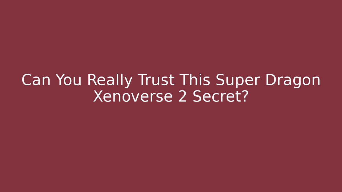 Can You Really Trust This Super Dragon Xenoverse 2 Secret?