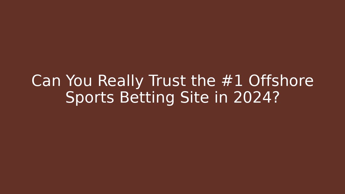 Can You Really Trust the #1 Offshore Sports Betting Site in 2024?