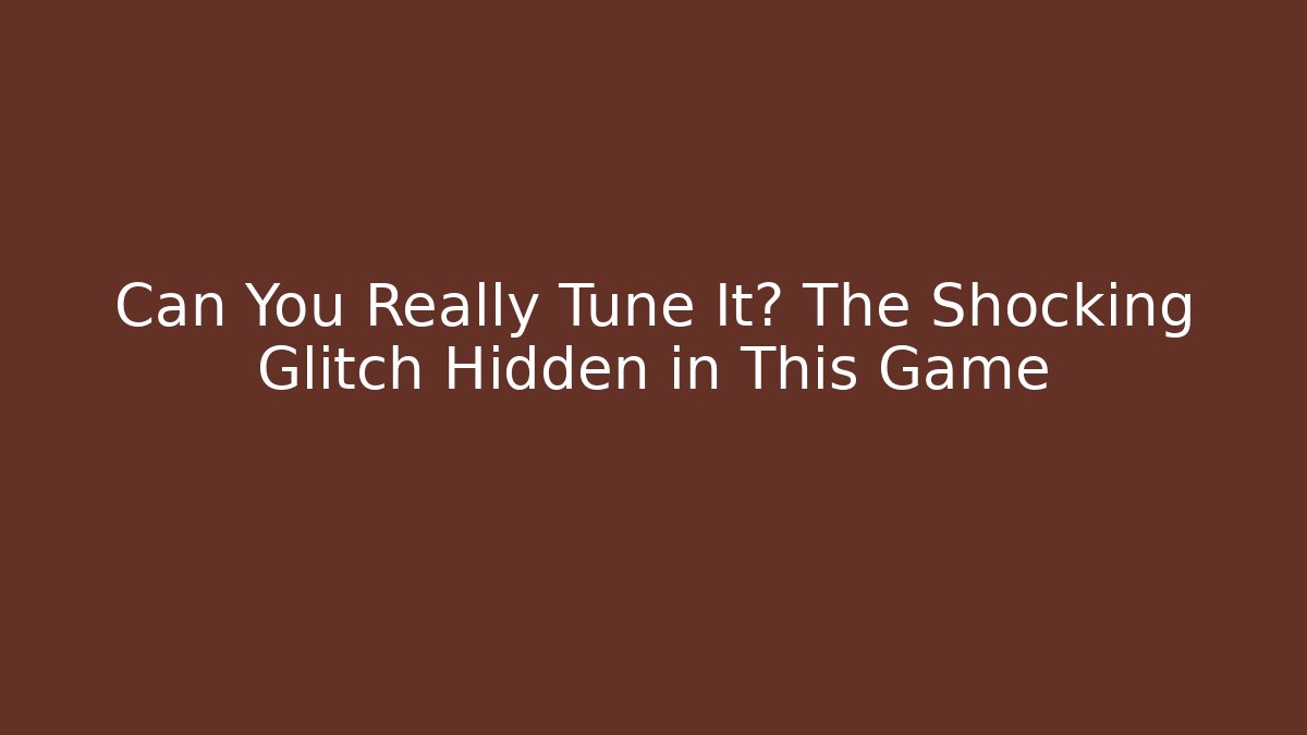 Can You Really Tune It? The Shocking Glitch Hidden in This Game