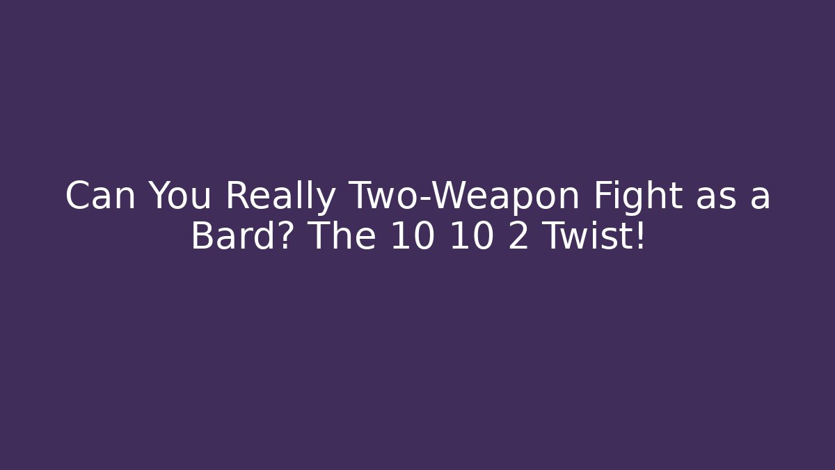 Can You Really Two-Weapon Fight as a Bard? The 10 10 2 Twist!