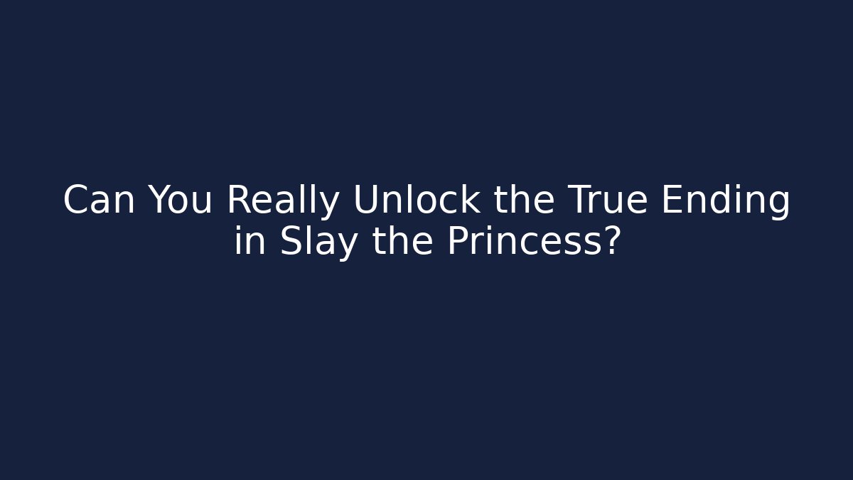 Can You Really Unlock the True Ending in Slay the Princess?