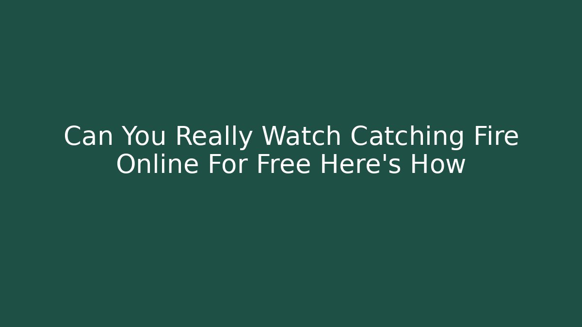 Can You Really Watch Catching Fire Online For Free Here's How