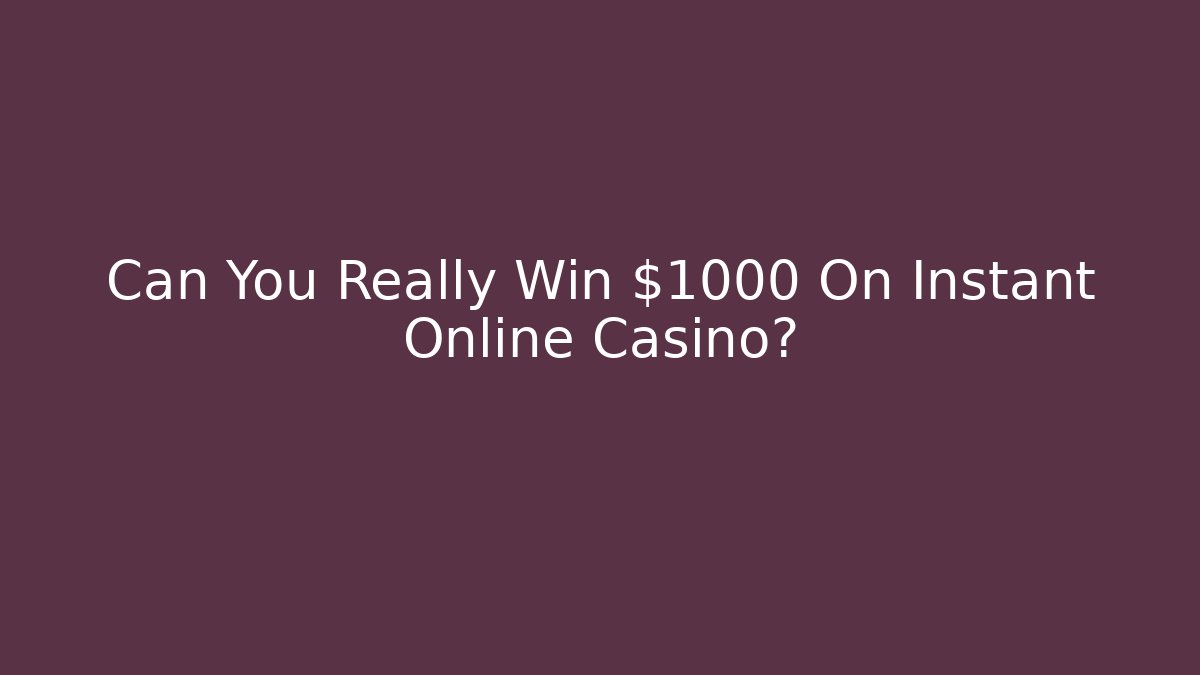 Can You Really Win $1000 On Instant Online Casino?