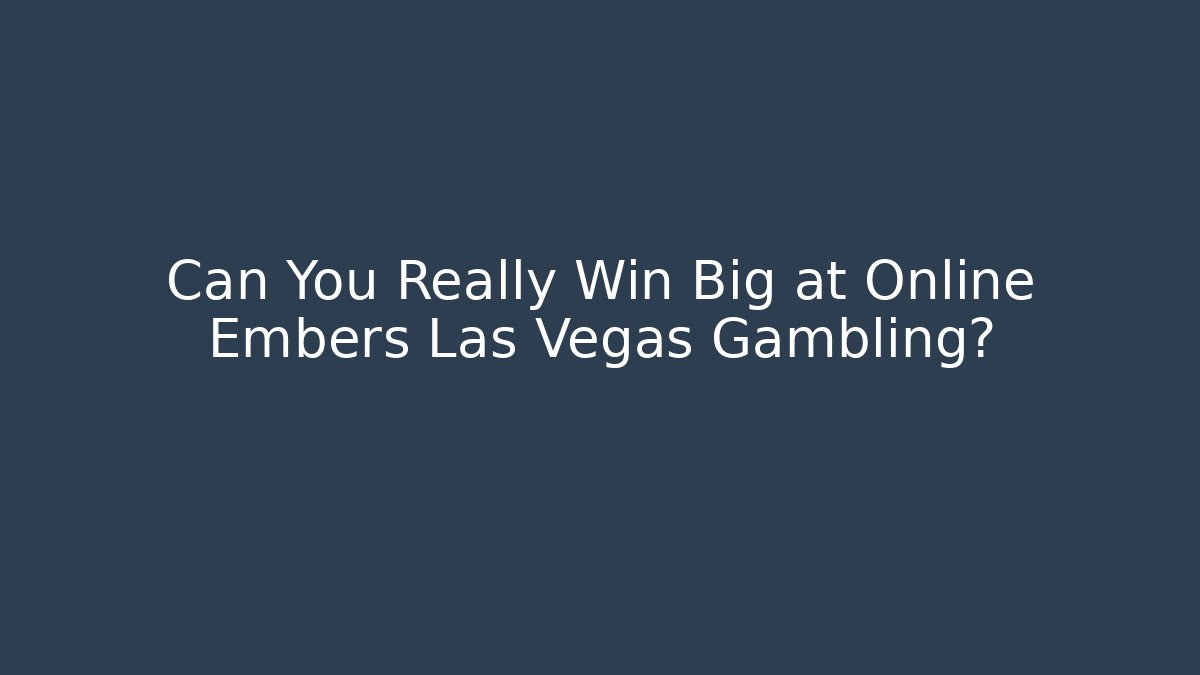 Can You Really Win Big at Online Embers Las Vegas Gambling?
