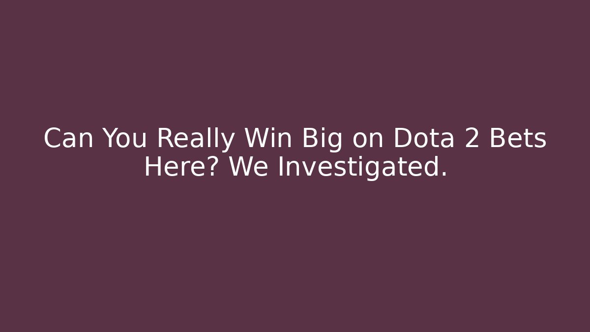 Can You Really Win Big on Dota 2 Bets Here? We Investigated.