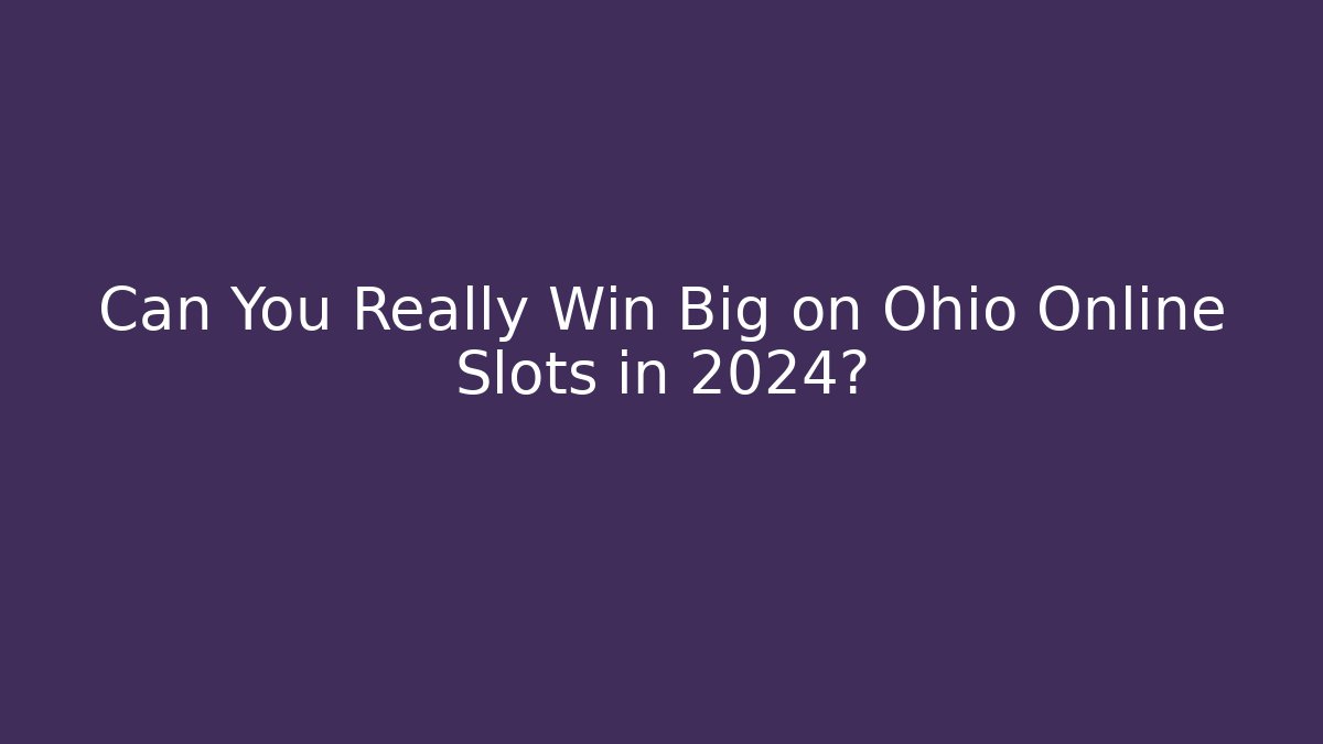 Can You Really Win Big on Ohio Online Slots in 2024?