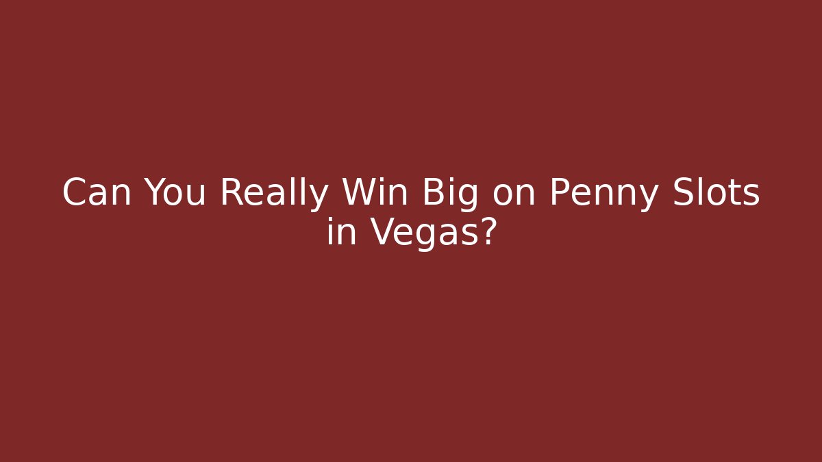 Can You Really Win Big on Penny Slots in Vegas?