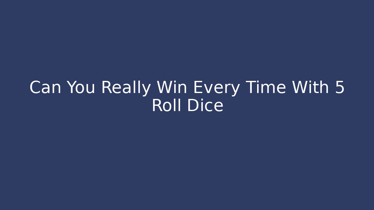 Can You Really Win Every Time With 5 Roll Dice