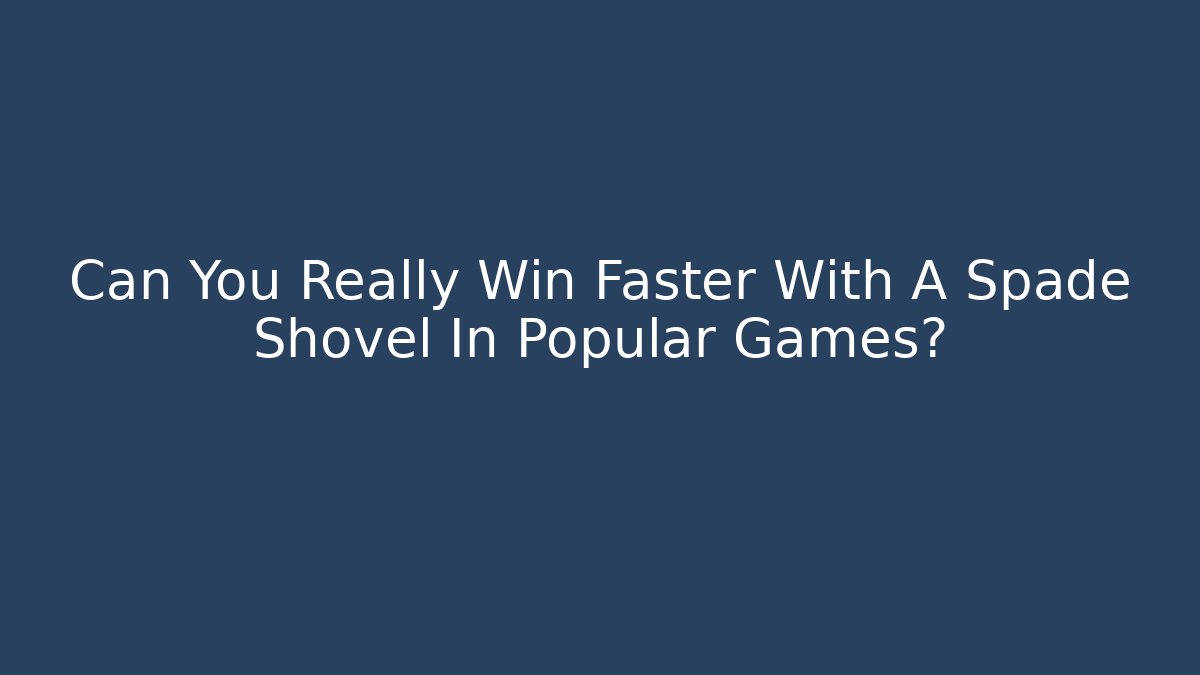Can You Really Win Faster With A Spade Shovel In Popular Games?