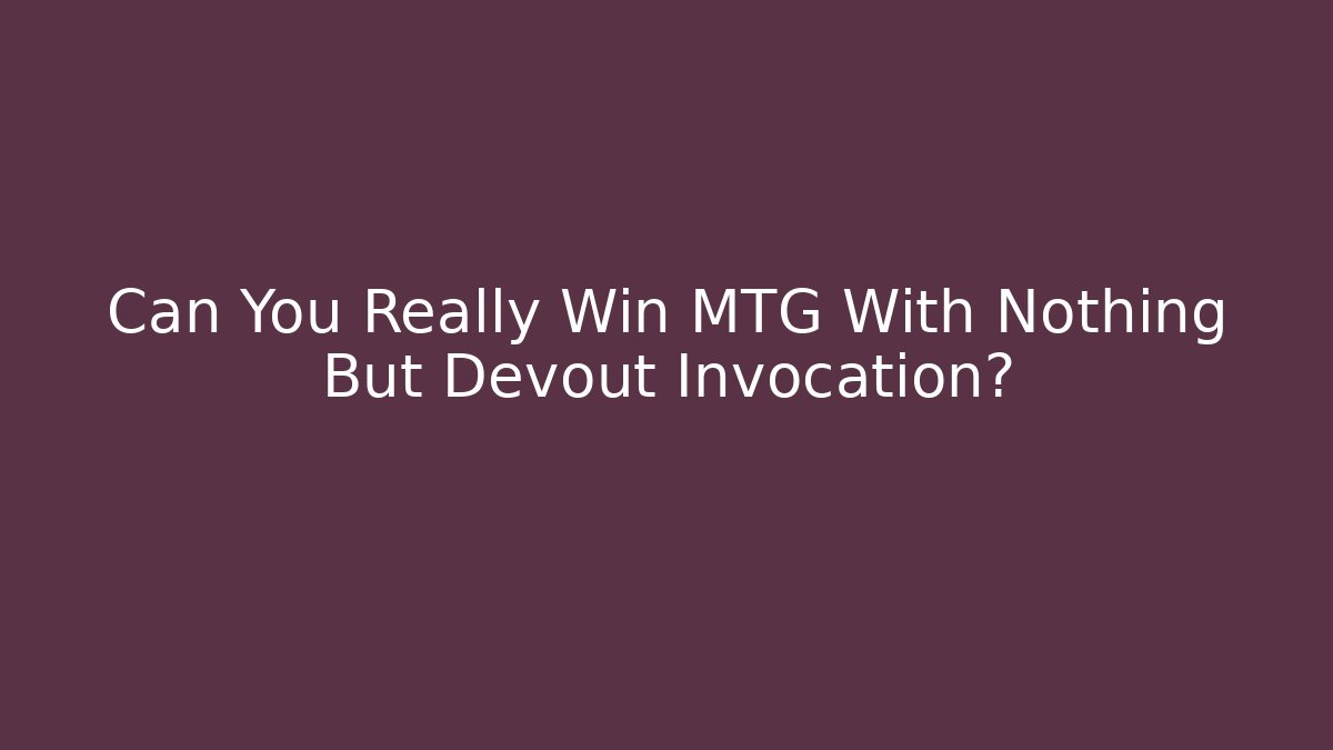 Can You Really Win MTG With Nothing But Devout Invocation?