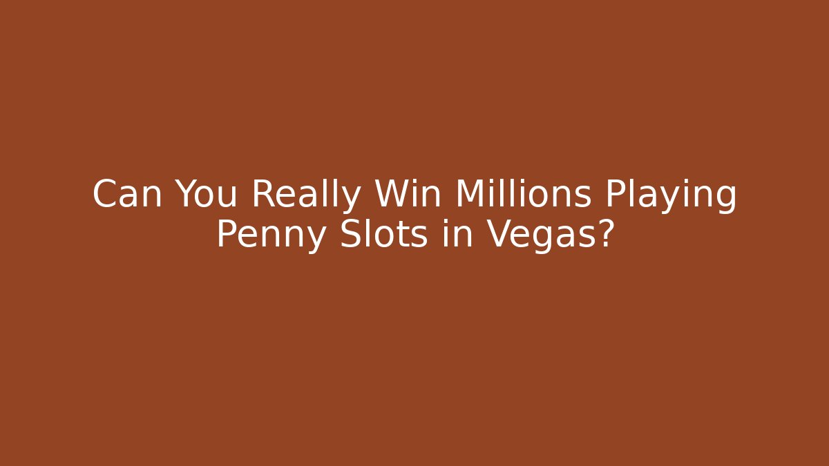 Can You Really Win Millions Playing Penny Slots in Vegas?