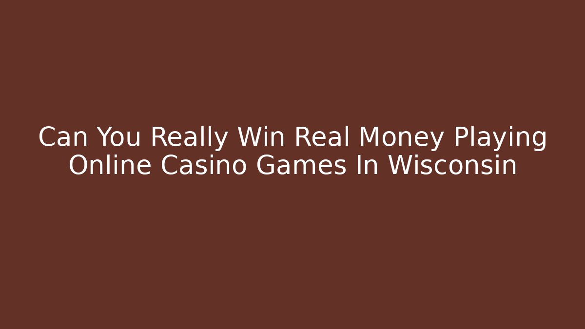 Can You Really Win Real Money Playing Online Casino Games In Wisconsin