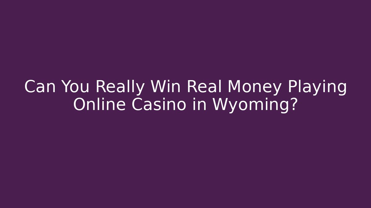 Can You Really Win Real Money Playing Online Casino in Wyoming?