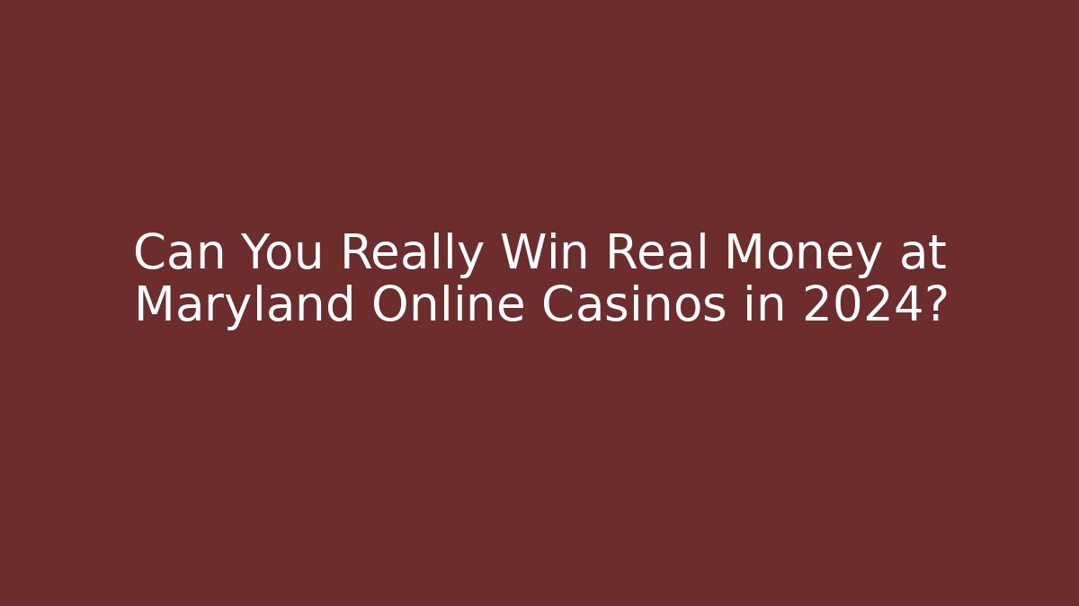 Can You Really Win Real Money at Maryland Online Casinos in 2024?