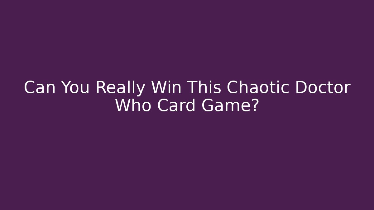 Can You Really Win This Chaotic Doctor Who Card Game? - Critter Realm