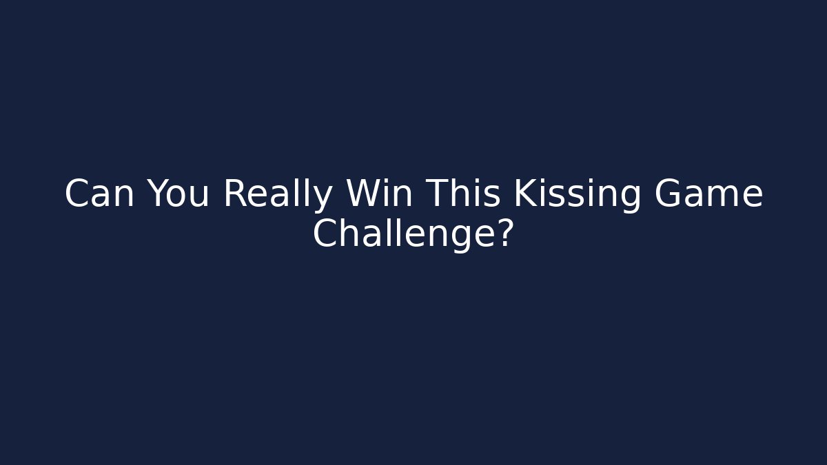Can You Really Win This Kissing Game Challenge?
