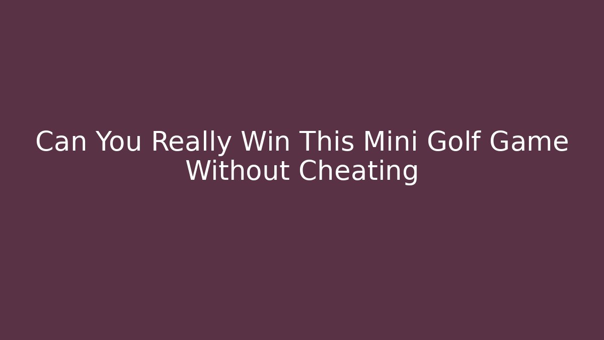 Can You Really Win This Mini Golf Game Without Cheating