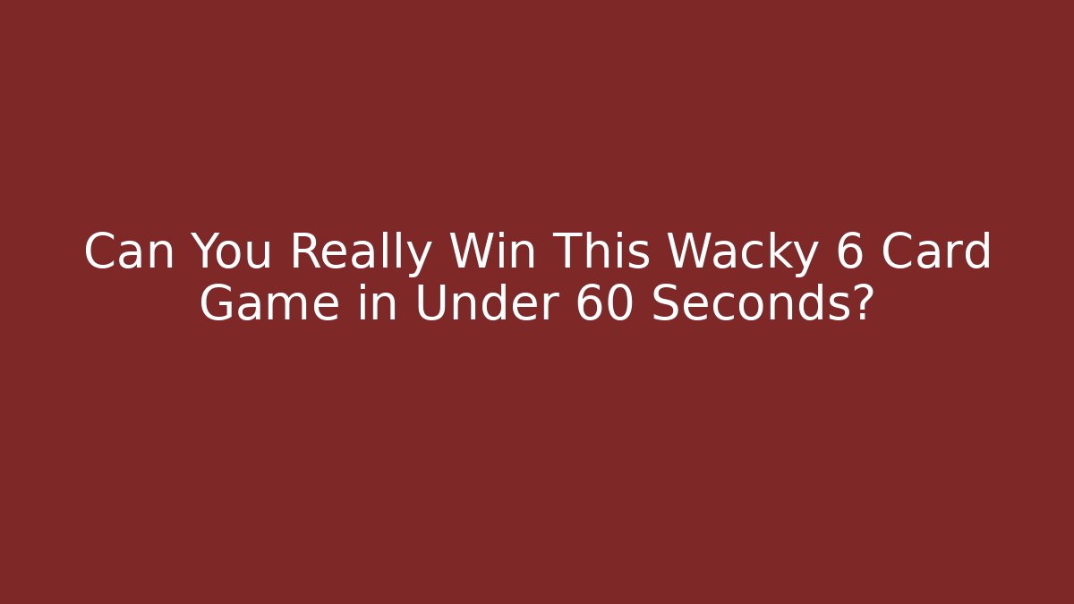 Can You Really Win This Wacky 6 Card Game in Under 60 Seconds?