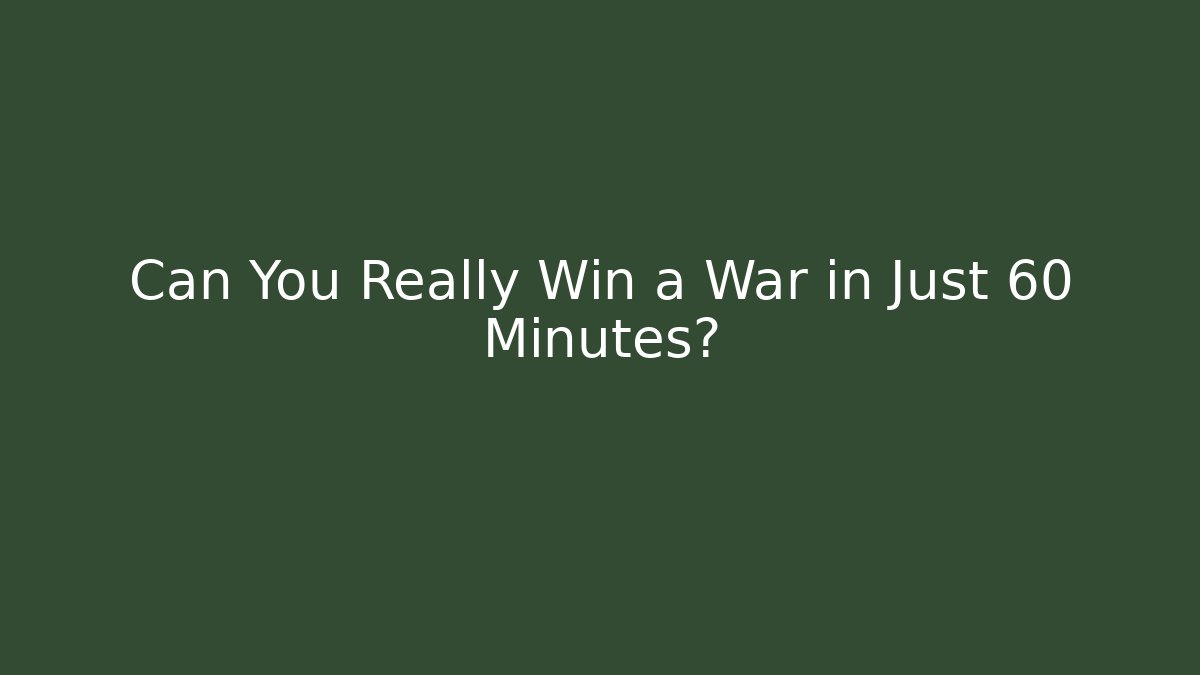Can You Really Win a War in Just 60 Minutes?