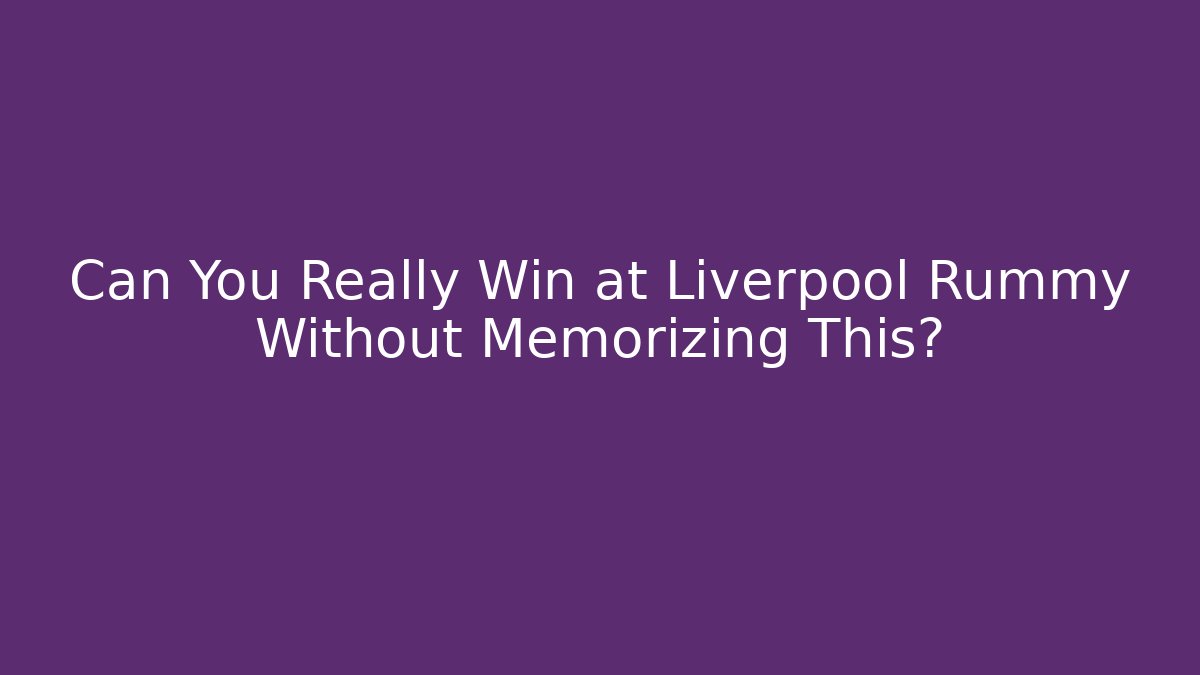 Can You Really Win at Liverpool Rummy Without Memorizing This?