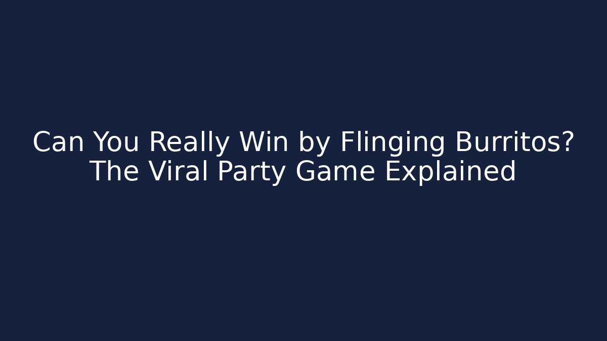 Can You Really Win by Flinging Burritos? The Viral Party Game Explained