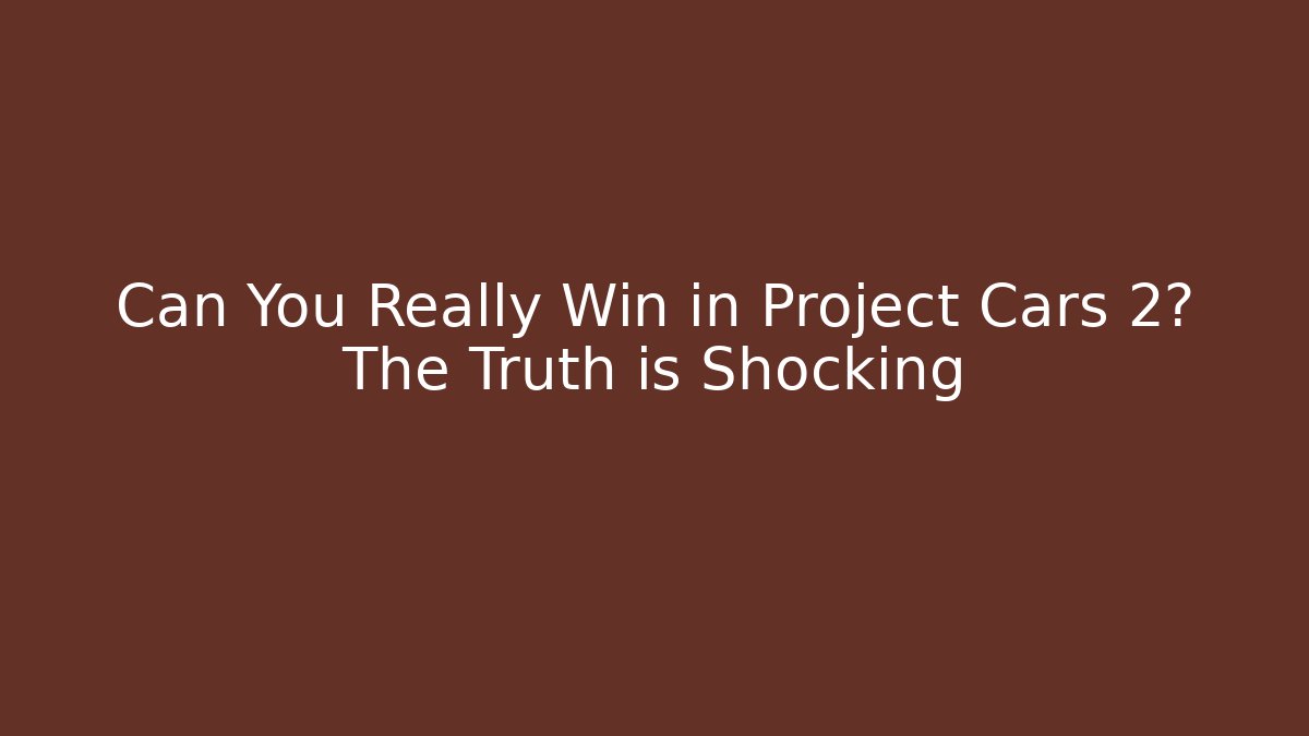 Can You Really Win in Project Cars 2? The Truth is Shocking