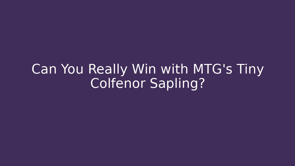 Can You Really Win with MTG's Tiny Colfenor Sapling?