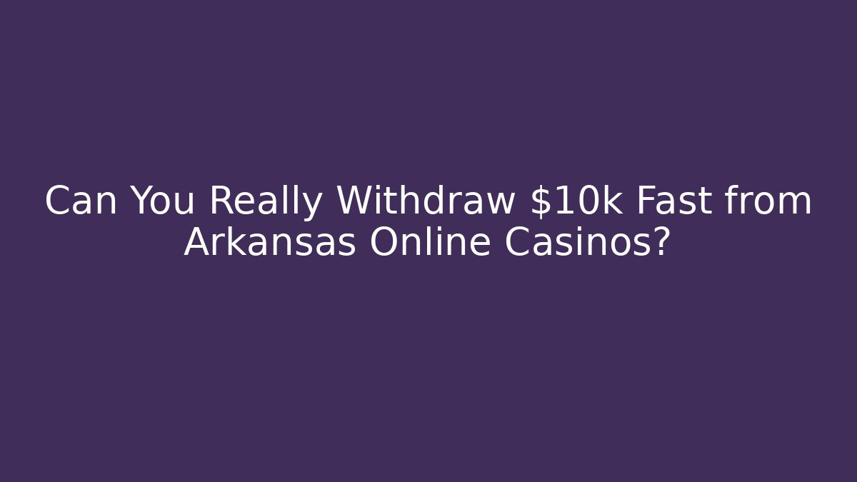 Can You Really Withdraw $10k Fast from Arkansas Online Casinos?