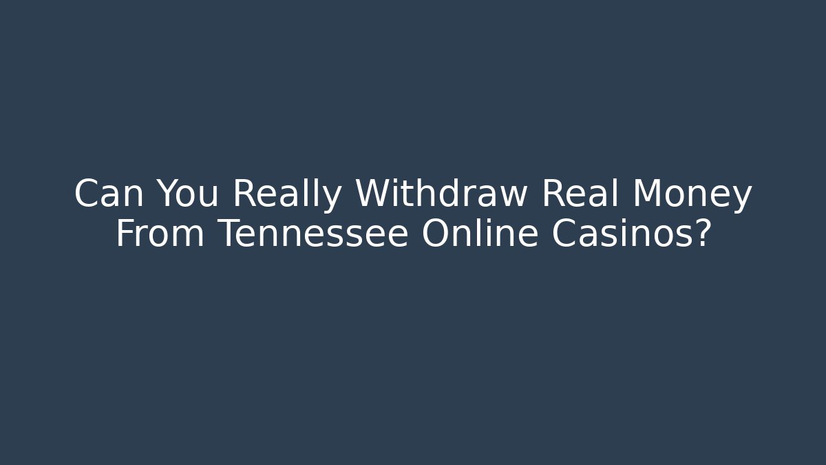 Can You Really Withdraw Real Money From Tennessee Online Casinos?