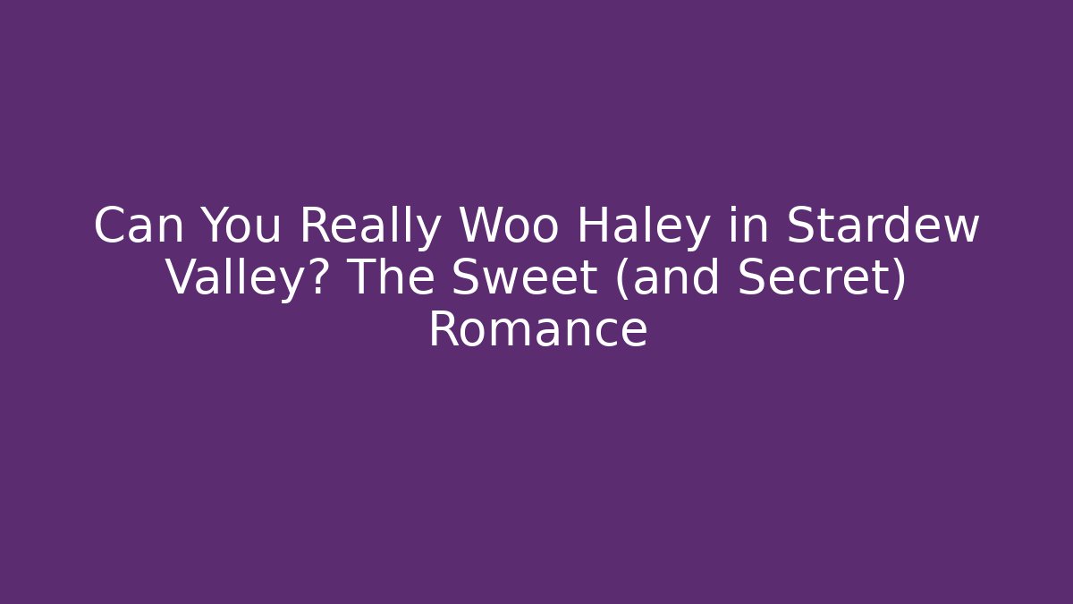 Can You Really Woo Haley in Stardew Valley? The Sweet (and Secret) Romance