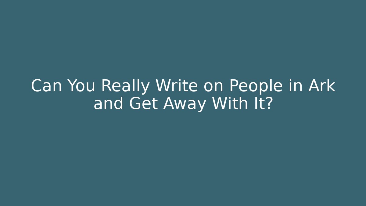 Can You Really Write on People in Ark and Get Away With It?