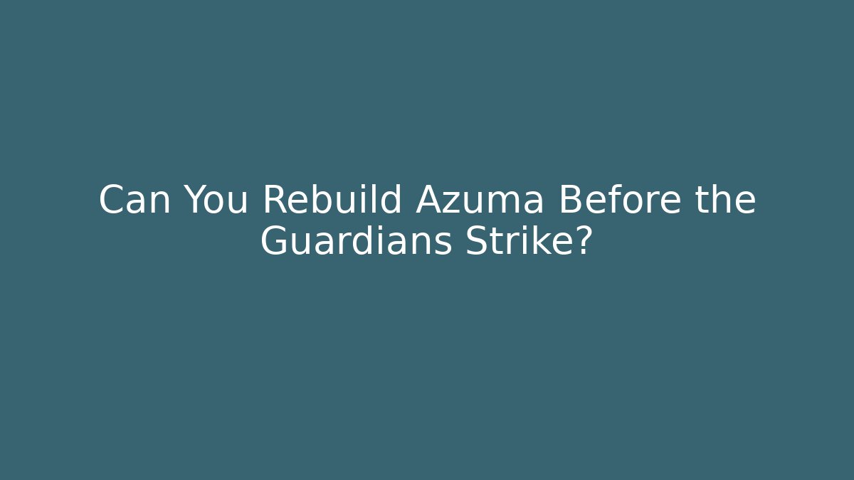 Can You Rebuild Azuma Before the Guardians Strike?