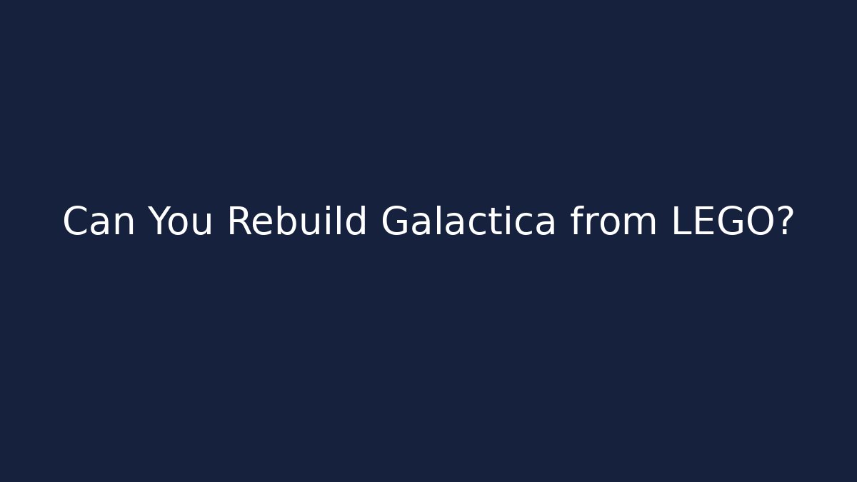 Can You Rebuild Galactica from LEGO?