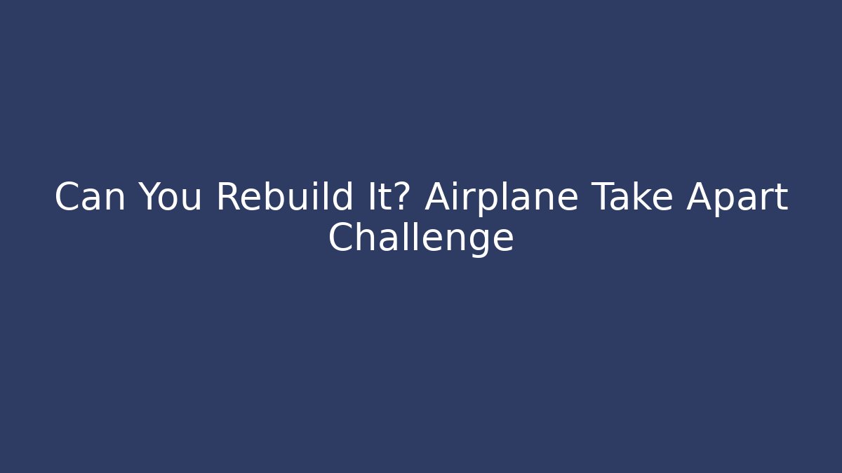Can You Rebuild It? Airplane Take Apart Challenge