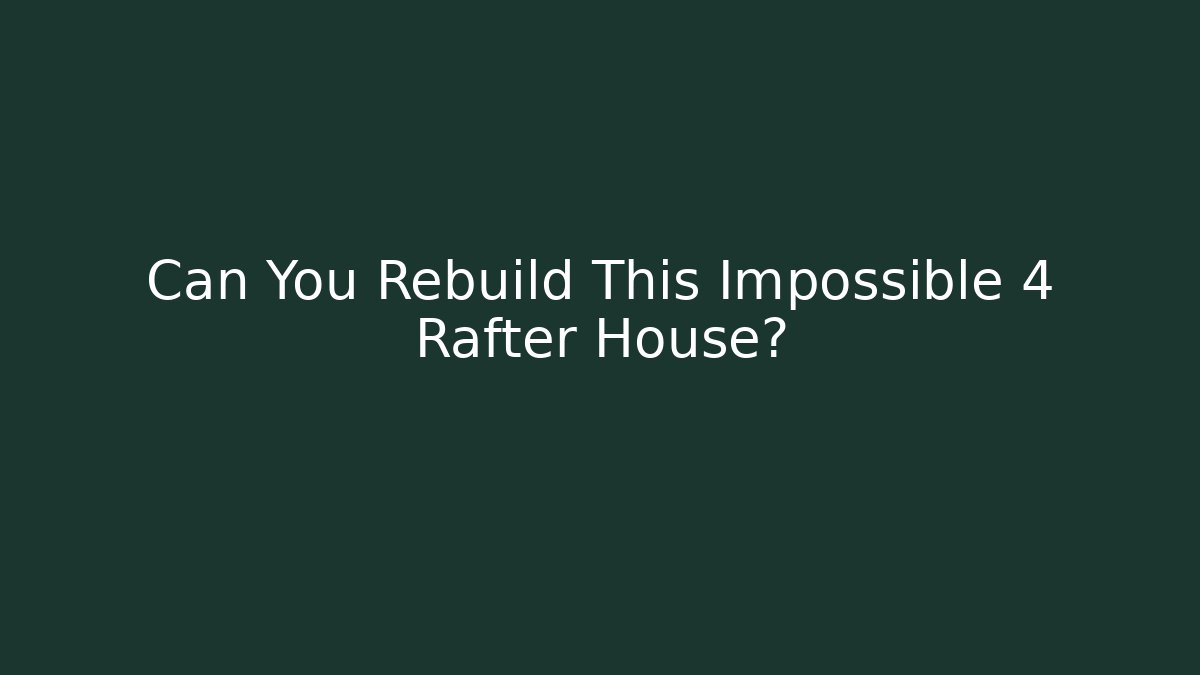 Can You Rebuild This Impossible 4 Rafter House?