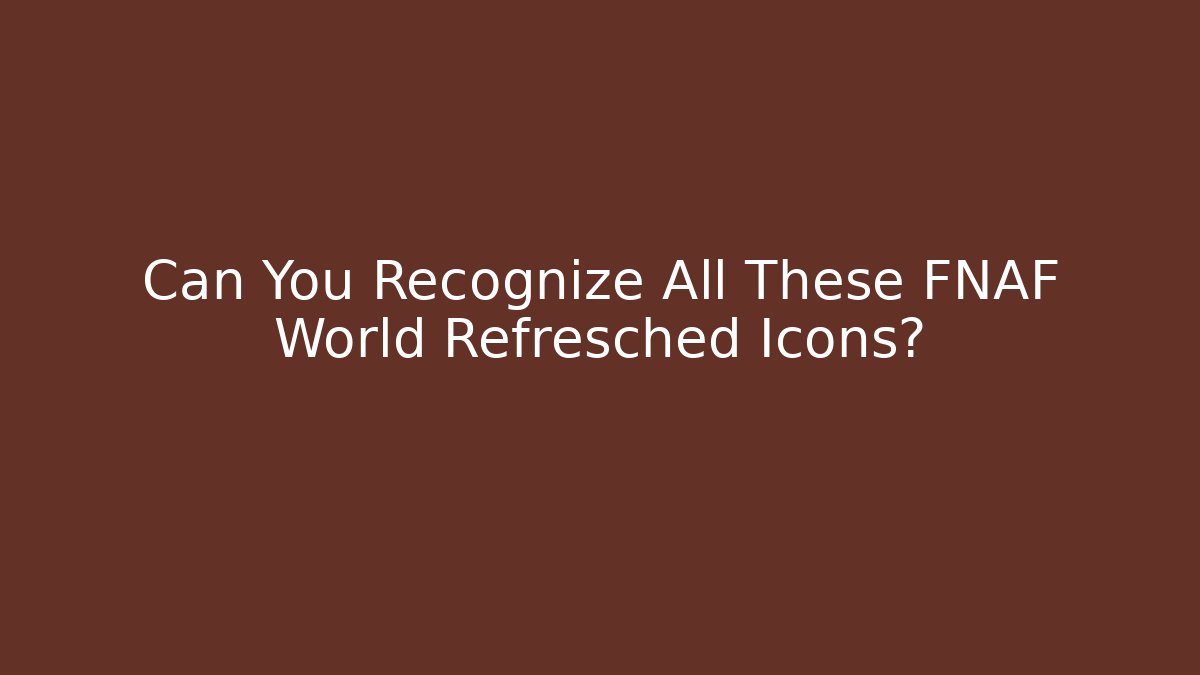 Can You Recognize All These FNAF World Refresched Icons?