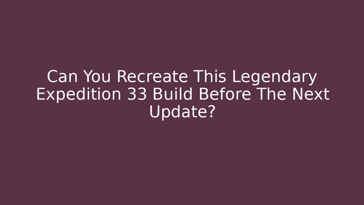 Can You Recreate This Legendary Expedition 33 Build Before The Next Update?