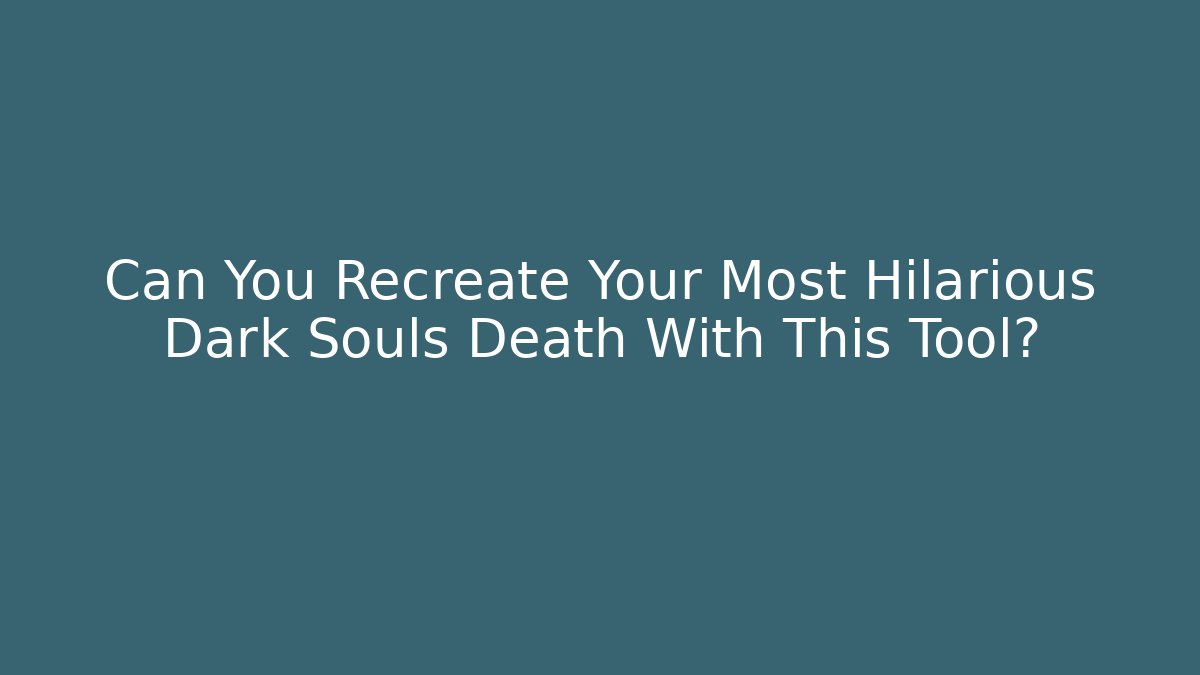 Can You Recreate Your Most Hilarious Dark Souls Death With This Tool?