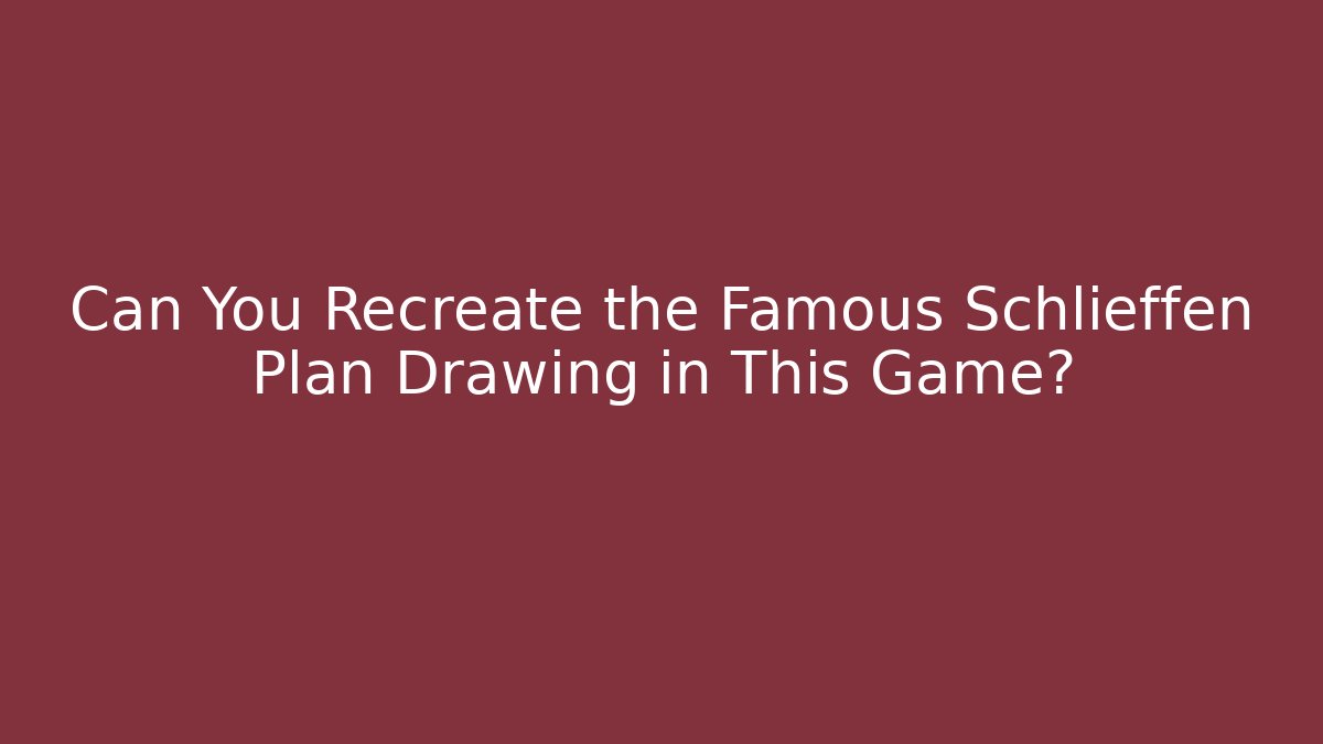 Can You Recreate the Famous Schlieffen Plan Drawing in This Game?