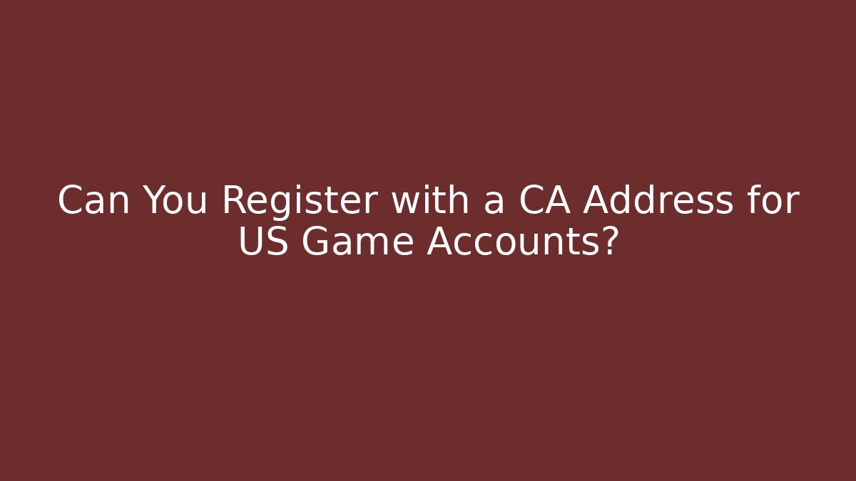 Can You Register with a CA Address for US Game Accounts?
