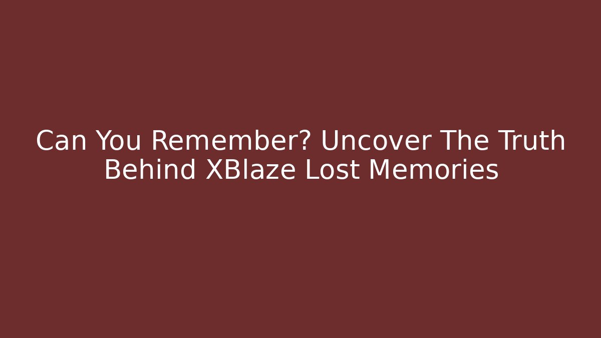 Can You Remember? Uncover The Truth Behind XBlaze Lost Memories