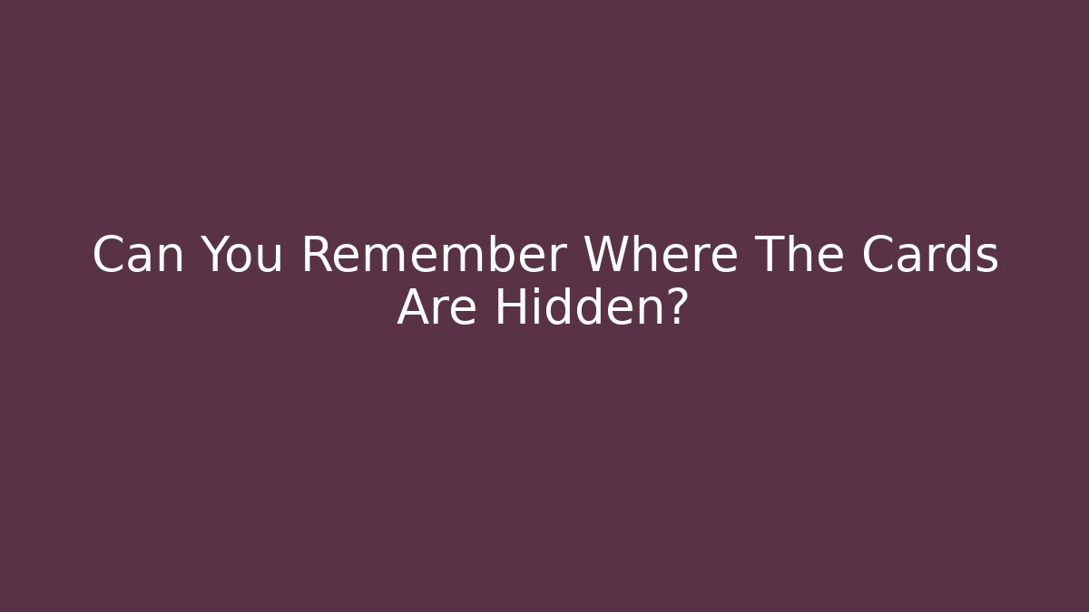 Can You Remember Where The Cards Are Hidden?